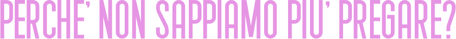 PERCHE' NON SAPPIAMO PIU' PREGARE?